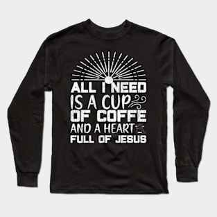 All I Need Coffee And A Heart Full Of Jesus Long Sleeve T-Shirt